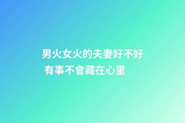 男火女火的夫妻好不好 有事不會藏在心里